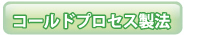 コールドプロセス製法